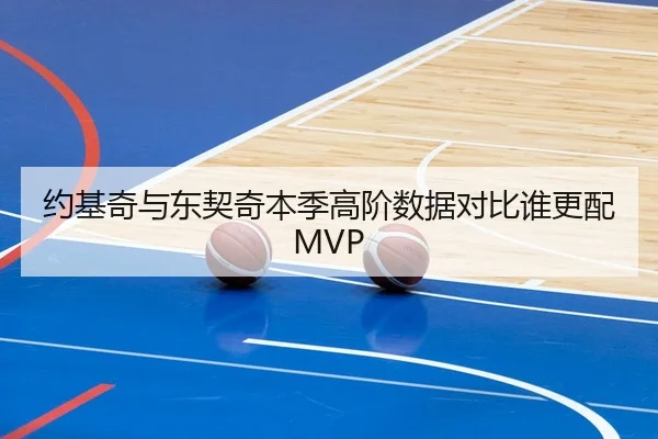 约基奇与东契奇本季高阶数据对比谁更配MVP