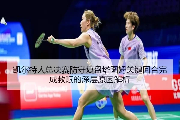 凯尔特人总决赛防守复盘塔图姆关键回合完成救赎的深层原因解析